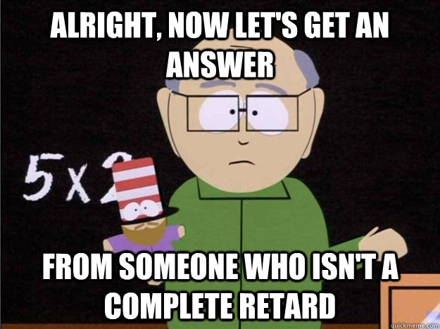 Alright, now let's get an answer From someone who isn't a complete retard - Alright, now let's get an answer From someone who isn't a complete retard  Misc