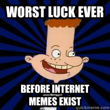 Worst luck ever before internet memes exist  