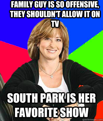 Family Guy is so offensive, they shouldn't allow it on TV South Park is her favorite show  Sheltering Suburban Mom