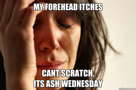 My forehead itches cant scratch, 
its ash Wednesday  First World Problems