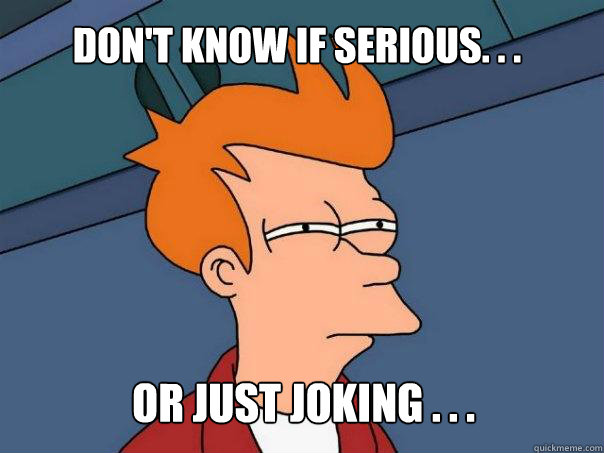 Don't know if serious. . . Or just joking . . .  Futurama Fry