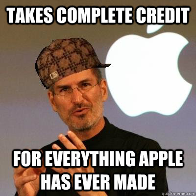 takes complete credit for everything apple has ever made  Scumbag Steve Jobs