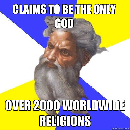 Claims to be the only god Over 2000 worldwide religions  Advice God