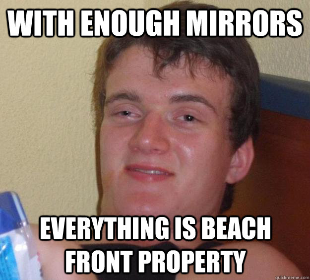 with enough mirrors everything is beach front property  - with enough mirrors everything is beach front property   10 Guy