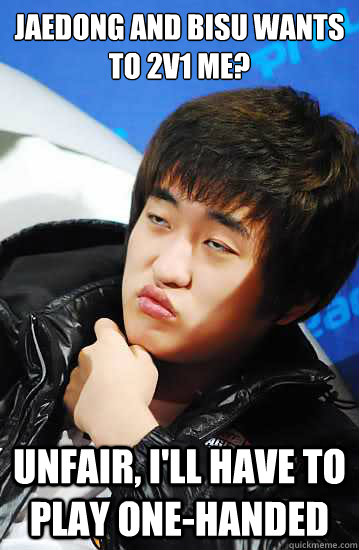 Jaedong and Bisu wants to 2v1 me? Unfair, I'll have to play one-handed  Flash unimpressed