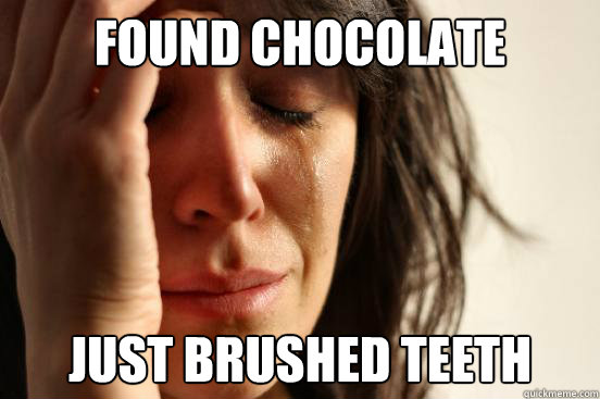 Found chocolate Just brushed teeth  First World Problems