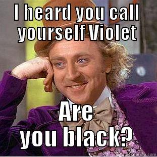I HEARD YOU CALL YOURSELF VIOLET ARE YOU BLACK? Condescending Wonka