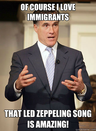 Of course I love Immigrants that led zeppeling song is amazing!  Relatable Romney