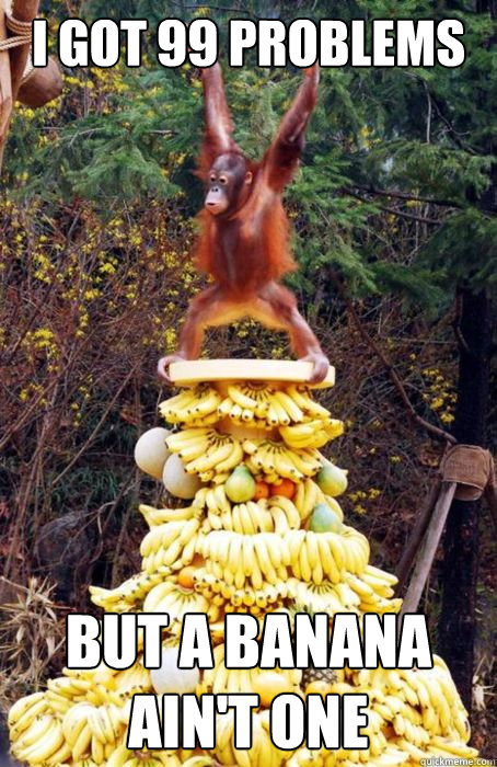 i got 99 problems but a banana ain't one - i got 99 problems but a banana ain't one  Misc