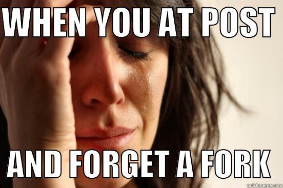 WHEN YOU AT POST    AND FORGET A FORK  First World Problems