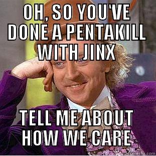 OH, SO YOU'VE DONE A PENTAKILL WITH JINX TELL ME ABOUT HOW WE CARE Condescending Wonka