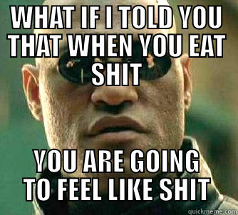 WHAT IF I TOLD YOU THAT WHEN YOU EAT SHIT YOU ARE GOING TO FEEL LIKE SHIT Matrix Morpheus
