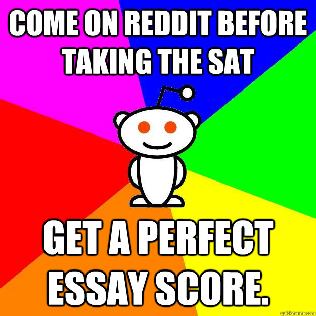 Come on reddit before taking the SAT get a perfect essay score.  Reddit Alien