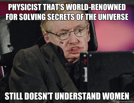 Physicist that's world-renowned for solving secrets of the universe Still doesn't understand women  Stephen Hawking