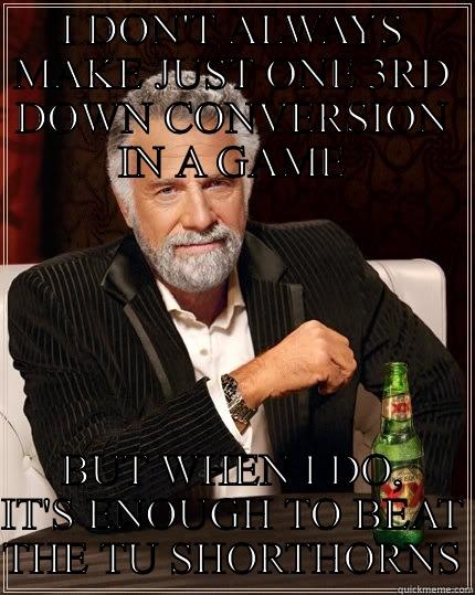 I DON'T ALWAYS MAKE JUST ONE 3RD DOWN CONVERSION IN A GAME BUT WHEN I DO, IT'S ENOUGH TO BEAT THE TU SHORTHORNS The Most Interesting Man In The World