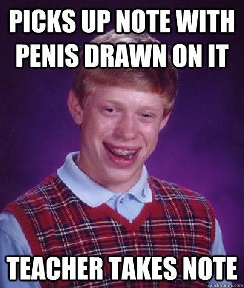picks up note with penis drawn on it teacher takes note  Bad Luck Brian