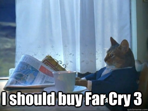  I should buy Far Cry 3  Rich cat is rich