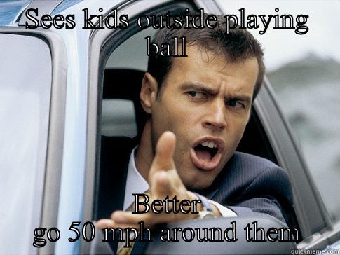 SEES KIDS OUTSIDE PLAYING BALL BETTER GO 50 MPH AROUND THEM Asshole driver