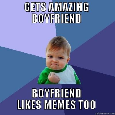 GETS AMAZING BOYFRIEND BOYFRIEND LIKES MEMES TOO Success Kid