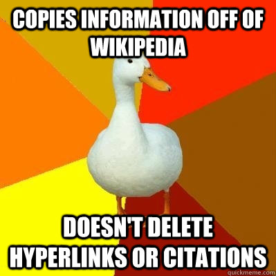 Copies information off of wikipedia Doesn't delete hyperlinks or citations  Tech Impaired Duck