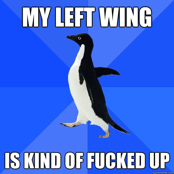 my left wing  is kind of fucked up  Socially Awkward Penguin