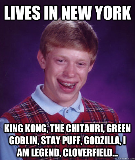 lives in new york King Kong, The Chitauri, green goblin, stay puff, Godzilla, i am legend, cloverfield...  - lives in new york King Kong, The Chitauri, green goblin, stay puff, Godzilla, i am legend, cloverfield...   Bad Luck Brian