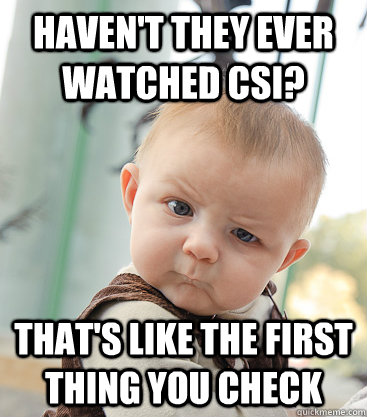 haven't they ever watched CSI? that's like the first thing you check - haven't they ever watched CSI? that's like the first thing you check  skeptical baby