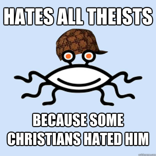 Hates all theists because some christians hated him  Scumbag rAtheism