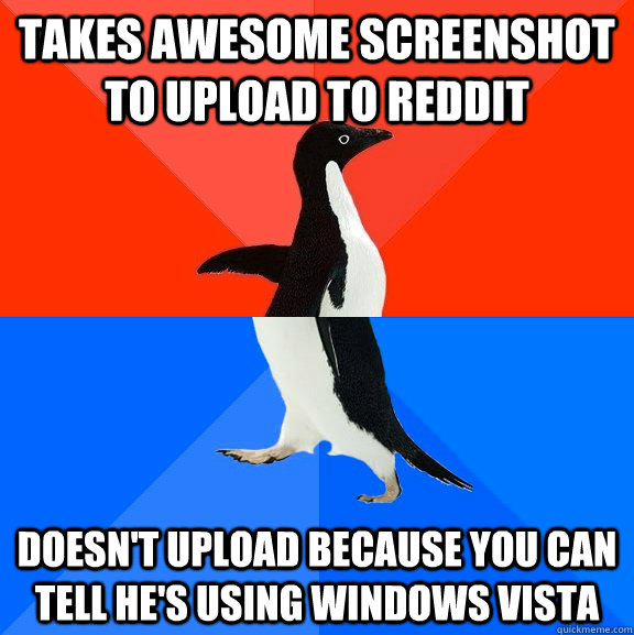 Takes awesome screenshot to upload to Reddit Doesn't upload because you can tell he's using Windows Vista  Socially Awesome Awkward Penguin