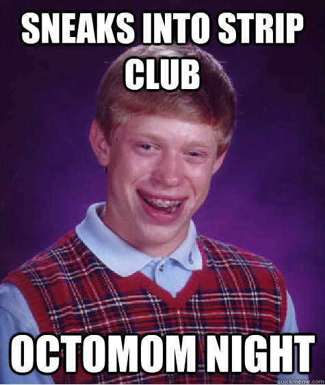 sneaks into strip club octomom night  Bad Luck Brian