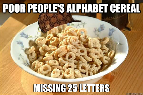 poor people's alphabet cereal missing 25 letters  Scumbag cerel