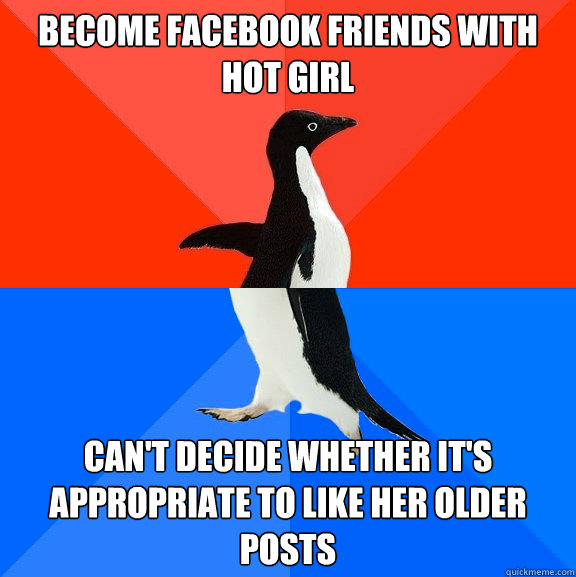 become facebook friends with hot girl can't decide whether it's appropriate to like her older posts  Socially Awesome Awkward Penguin