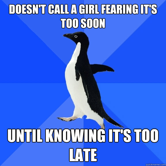 doesn't call a girl fearing it's too soon until knowing it's too late  Socially Awkward Penguin