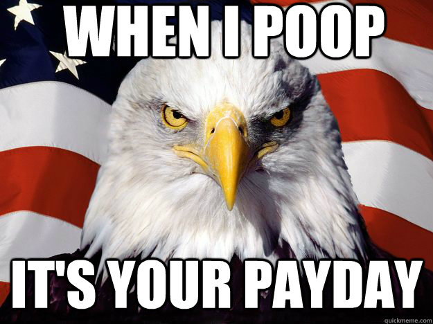  When I poop it's your payday  One-up America