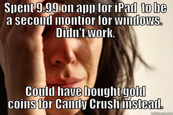 SPENT 9.99 ON APP FOR IPAD  TO BE A SECOND MONTIOR FOR WINDOWS.  DIDN'T WORK. COULD HAVE BOUGHT GOLD COINS FOR CANDY CRUSH INSTEAD. First World Problems