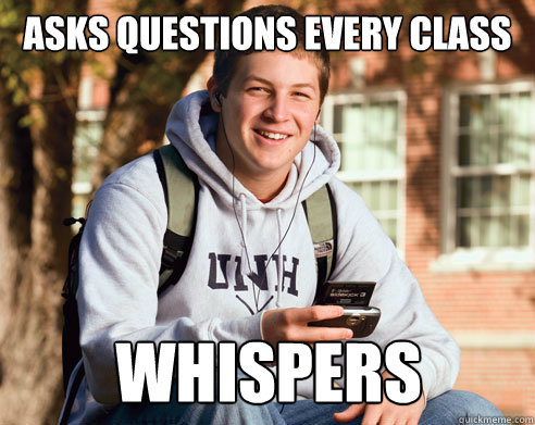 Asks questions every class Whispers  College Freshman
