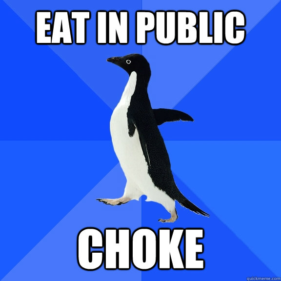 Eat in public Choke  Socially Awkward Penguin