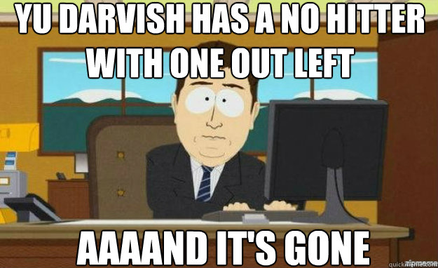 Yu Darvish has a no hitter with one out left AAAAND IT'S gone  aaaand its gone