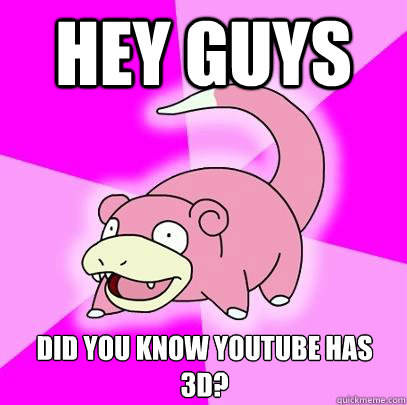 Hey guys  Did you know Youtube has 3d?  Slowpoke