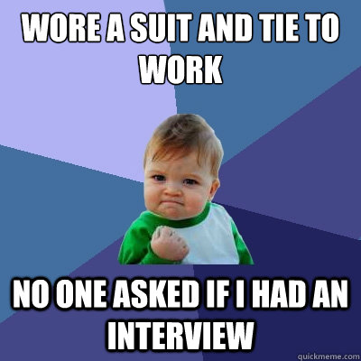 Wore a suit and tie to work No one asked if I had an interview  Success Kid