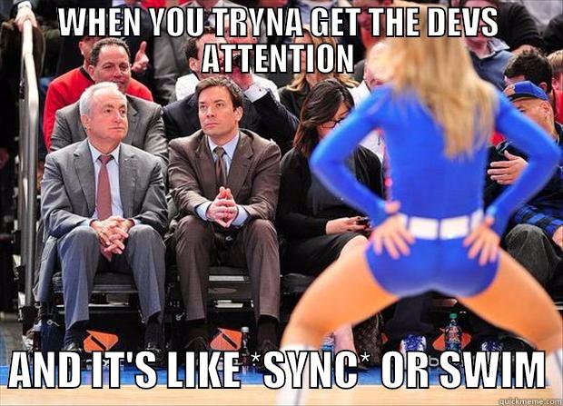WHEN YOU TRYNA GET THE DEVS ATTENTION   AND IT'S LIKE *SYNC* OR SWIM  Misc