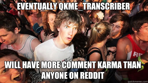 Eventually qkme_transcriber will have more comment karma than anyone on Reddit   Sudden Clarity Clarence