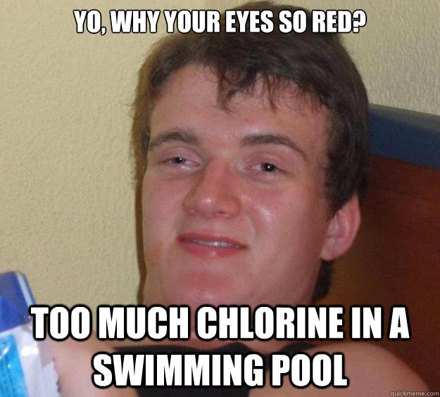 Yo, why your eyes so red? Too much chlorine in a swimming pool - Yo, why your eyes so red? Too much chlorine in a swimming pool  10 Guy