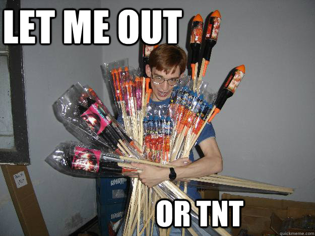lET ME OUT OR TNT  Crazy Fireworks Nerd