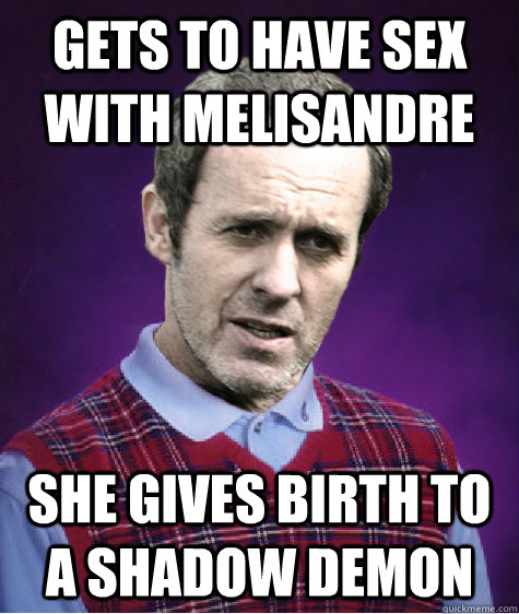 Gets to have sex with Melisandre She gives birth to a shadow demon - Gets to have sex with Melisandre She gives birth to a shadow demon  Bad Luck Stannis