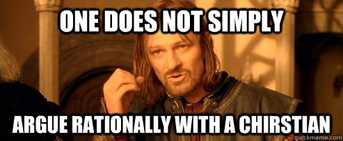 One does not simply argue rationally with a chirstian  One Does Not Simply