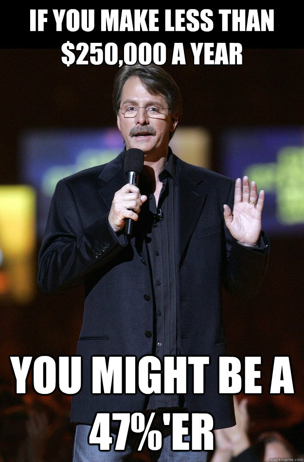 If you make less than $250,000 a year You might be a 47%'er  Jeff Foxworthy