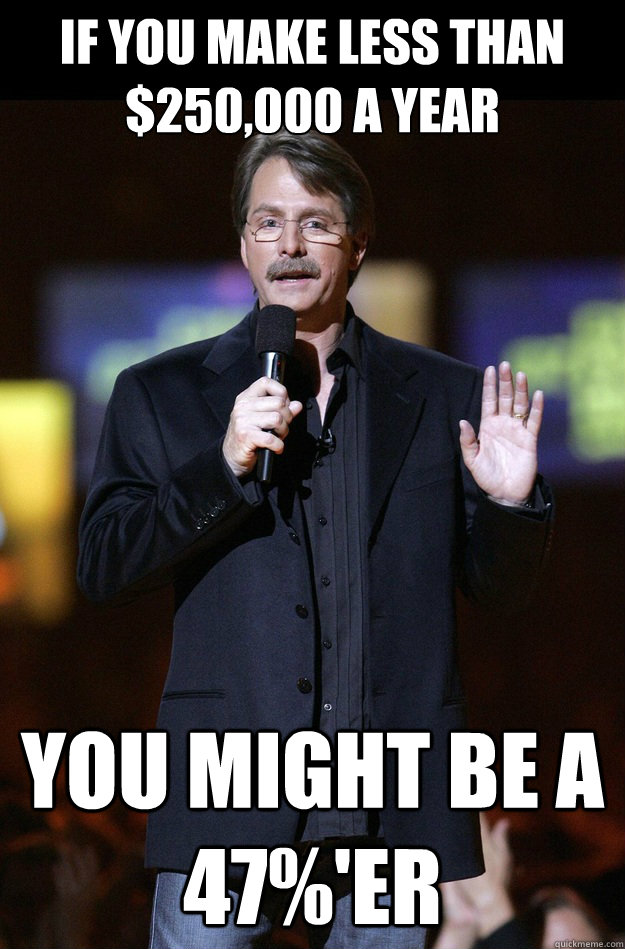 If you make less than $250,000 a year You might be a 47%'er - If you make less than $250,000 a year You might be a 47%'er  Jeff Foxworthy