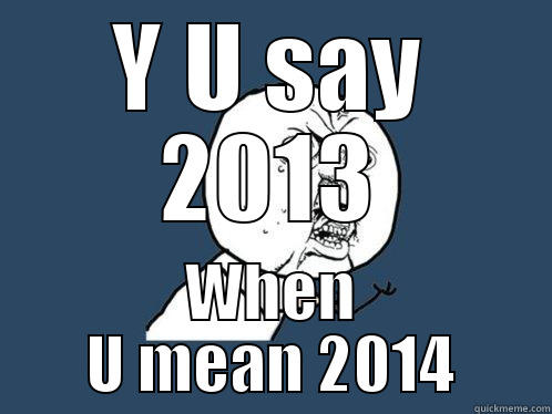 Y U SAY 2013 WHEN U MEAN 2014 Y U No