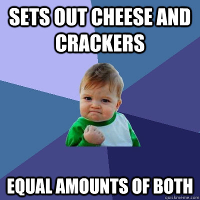 sets out cheese and crackers equal amounts of both - sets out cheese and crackers equal amounts of both  Success Kid